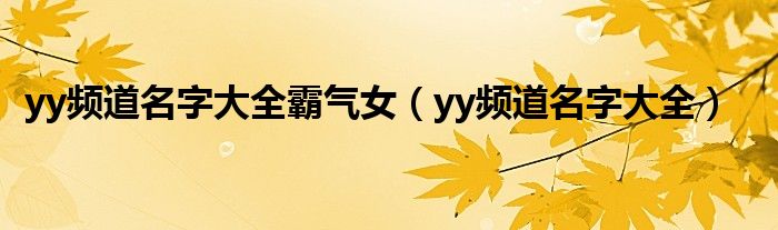 yy频道名字大全霸气女（yy频道名字大全）