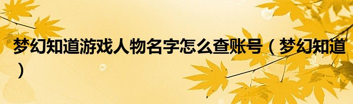 梦幻知道游戏人物名字怎么查账号（梦幻知道）