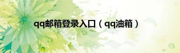 qq邮箱登录入口（qq油箱）