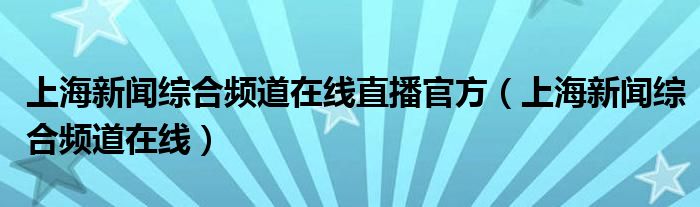 上海新闻综合频道在线直播官方（上海新闻综合频道在线）