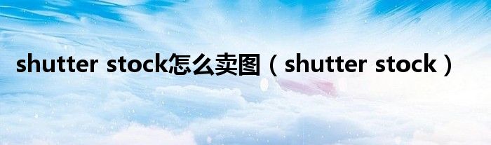 shutter stock怎么卖图（shutter stock）