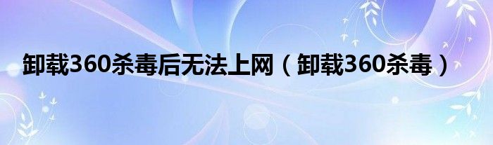 卸载360杀毒后无法上网（卸载360杀毒）