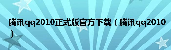 腾讯qq2010正式版官方下载（腾讯qq2010）