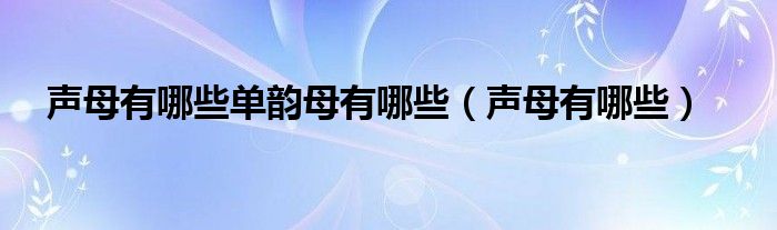 声母有哪些单韵母有哪些（声母有哪些）