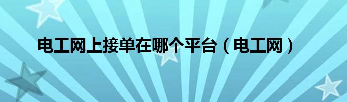 电工网上接单在哪个平台（电工网）