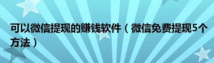 可以微信提现的赚钱软件（微信免费提现5个方法）