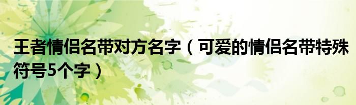 王者情侣名带对方名字（可爱的情侣名带特殊符号5个字）