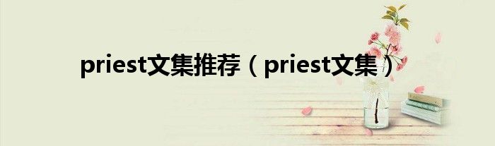 priest文集推荐（priest文集）