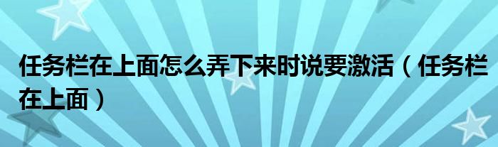 任务栏在上面怎么弄下来时说要激活（任务栏在上面）