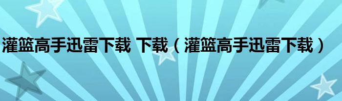 灌篮高手迅雷下载 下载（灌篮高手迅雷下载）