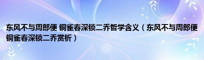 东风不与周郎便 铜雀春深锁二乔哲学含义（东风不与周郎便铜雀春深锁二乔赏析）