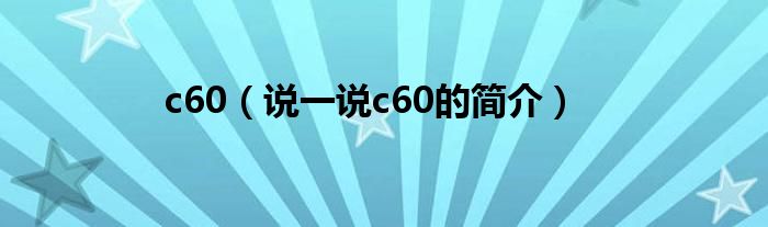 c60（说一说c60的简介）