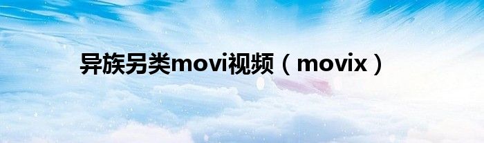 异族另类movi视频（movix）