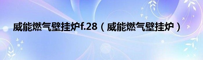 威能燃气壁挂炉f.28（威能燃气壁挂炉）