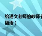 给语文老师的教师节祝福语100字（给语文老师的教师节祝福语）