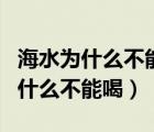 海水为什么不能喝喝了会有什么后果（海水为什么不能喝）