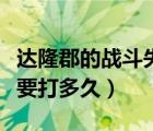 达隆郡的战斗失败了怎么重置（达隆郡的战斗要打多久）