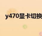 y470显卡切换有什么用（y470显卡切换）