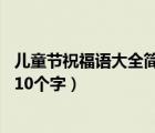 儿童节祝福语大全简短10个字图片（儿童节祝福语大全简短10个字）