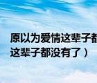 原以为爱情这辈子都没有了结果还是等到他了（原以为爱情这辈子都没有了）