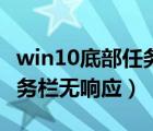 win10底部任务栏无响应经验（win10底部任务栏无响应）