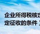 企业所得税核定征收三种方式（企业所得税核定征收的条件）