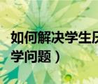 如何解决学生厌学问题班会（如何解决学生厌学问题）