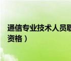 通信专业技术人员职业资格好考吗（通信专业技术人员职业资格）