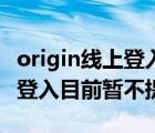 origin线上登入暂不提供加速器（origin线上登入目前暂不提供）