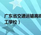 广东省交通运输高级技工学校地址（广东省交通运输高级技工学校）