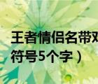 王者情侣名带对方名字（可爱的情侣名带特殊符号5个字）