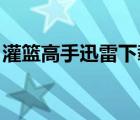 灌篮高手迅雷下载 下载（灌篮高手迅雷下载）