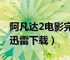 阿凡达2电影完整版迅雷下载（阿凡达完整版迅雷下载）