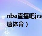 nba直播吧jrs直播极速体育（nba直播吧 极速体育）