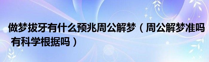 做梦拔牙有什么预兆周公解梦（周公解梦准吗 有科学根据吗）