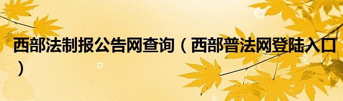 西部法制报公告网查询（西部普法网登陆入口）