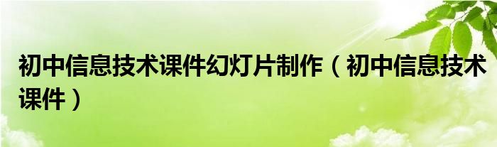 初中信息技术课件幻灯片制作（初中信息技术课件）