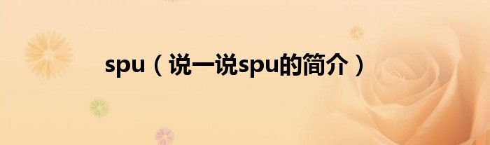 spu（说一说spu的简介）