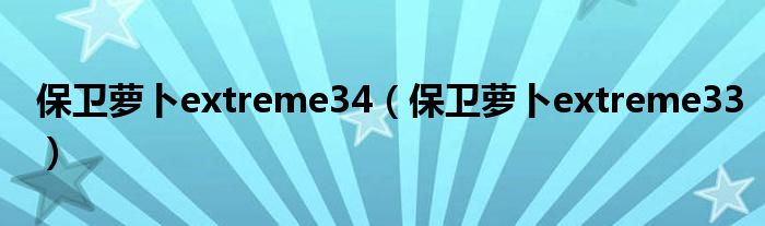 保卫萝卜extreme34（保卫萝卜extreme33）