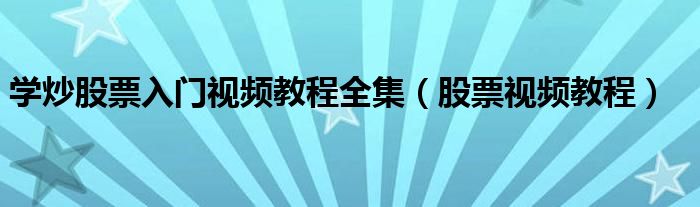 学炒股票入门视频教程全集（股票视频教程）