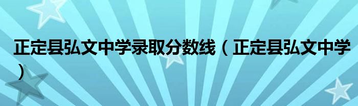 正定县弘文中学录取分数线（正定县弘文中学）