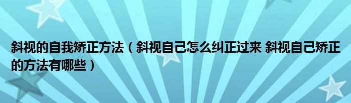 斜视的自我矫正方法（斜视自己怎么纠正过来 斜视自己矫正的方法有哪些）