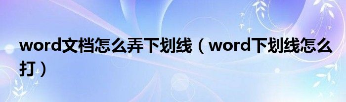 word文档怎么弄下划线（word下划线怎么打）