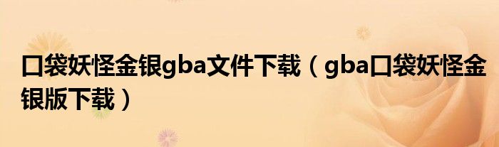 口袋妖怪金银gba文件下载（gba口袋妖怪金银版下载）