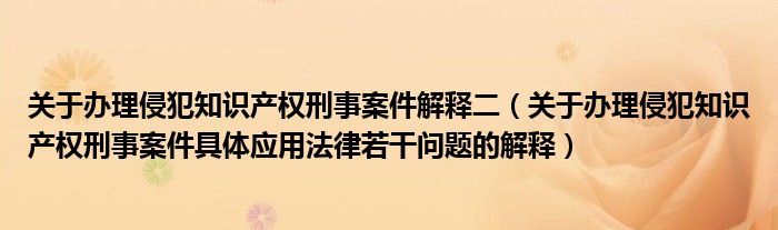 关于办理侵犯知识产权刑事案件解释二（关于办理侵犯知识产权刑事案件具体应用法律若干问题的解释）