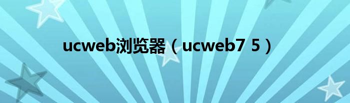 ucweb浏览器（ucweb7 5）