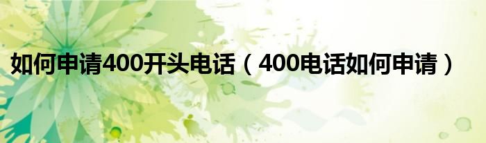 如何申请400开头电话（400电话如何申请）