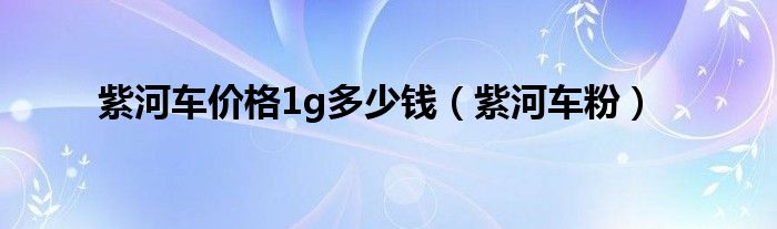 紫河车价格1g多少钱（紫河车粉）