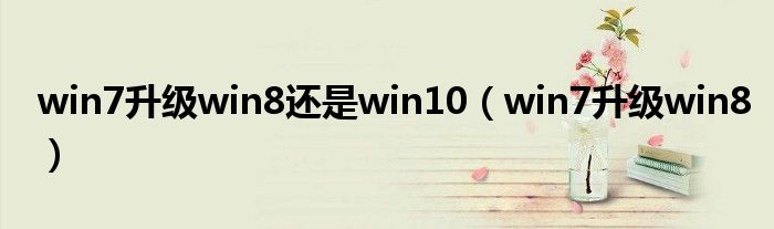 win7升级win8还是win10（win7升级win8）