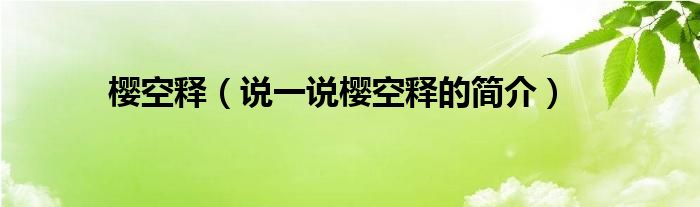 樱空释（说一说樱空释的简介）